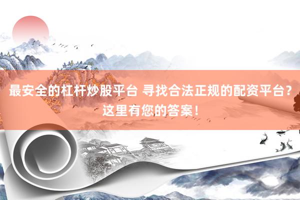 最安全的杠杆炒股平台 寻找合法正规的配资平台？这里有您的答案！