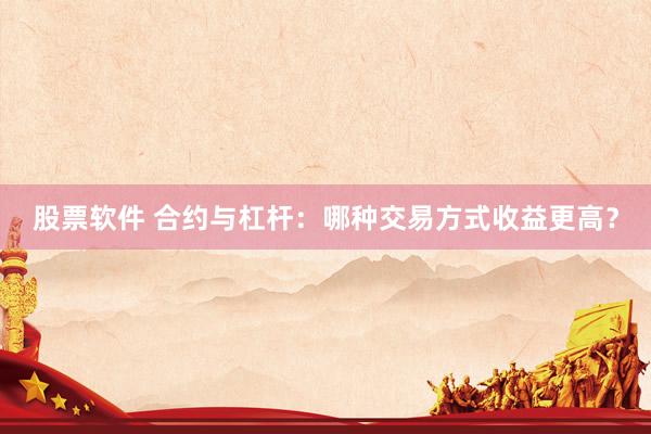 股票软件 合约与杠杆：哪种交易方式收益更高？