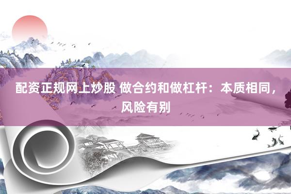 配资正规网上炒股 做合约和做杠杆：本质相同，风险有别