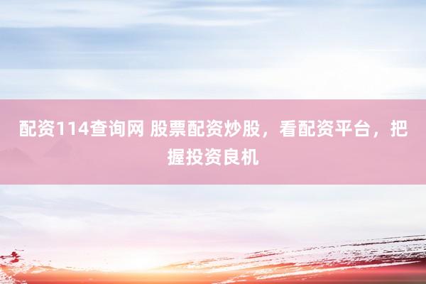 配资114查询网 股票配资炒股，看配资平台，把握投资良机