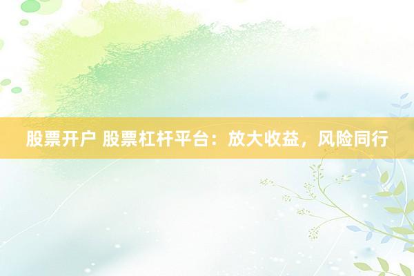 股票开户 股票杠杆平台：放大收益，风险同行