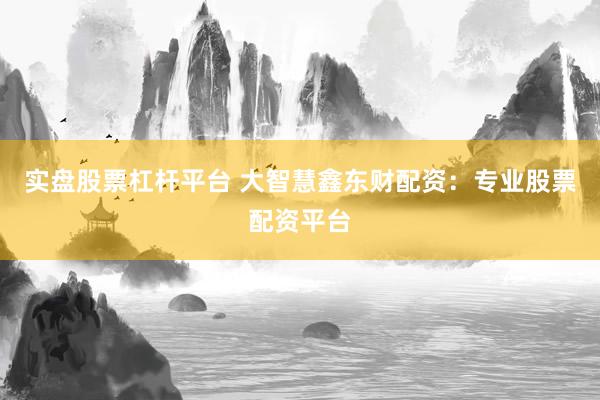 实盘股票杠杆平台 大智慧鑫东财配资：专业股票配资平台
