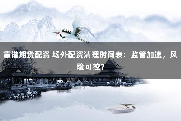 靠谱期货配资 场外配资清理时间表：监管加速，风险可控？