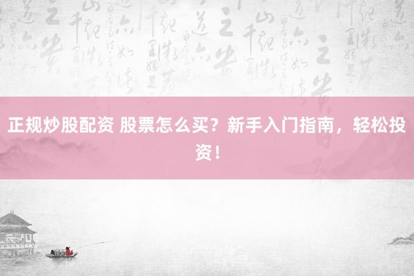 正规炒股配资 股票怎么买？新手入门指南，轻松投资！