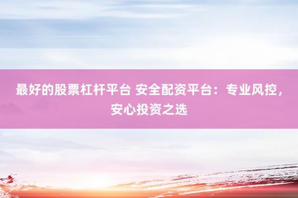 最好的股票杠杆平台 安全配资平台：专业风控，安心投资之选