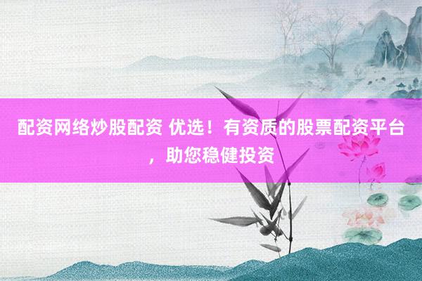 配资网络炒股配资 优选！有资质的股票配资平台，助您稳健投资