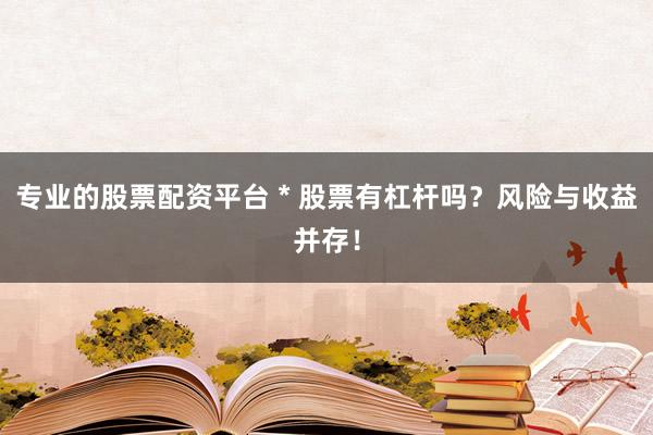 专业的股票配资平台 * 股票有杠杆吗？风险与收益并存！