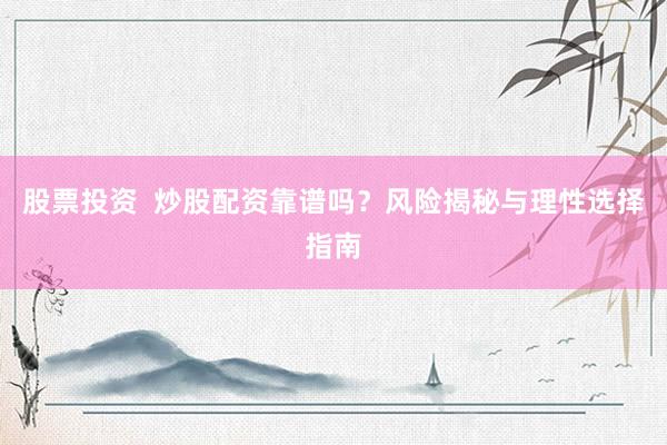 股票投资  炒股配资靠谱吗？风险揭秘与理性选择指南