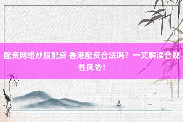 配资网络炒股配资 香港配资合法吗？一文解读合规性风险！