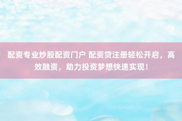 配资专业炒股配资门户 配资贷注册轻松开启，高效融资，助力投资梦想快速实现！