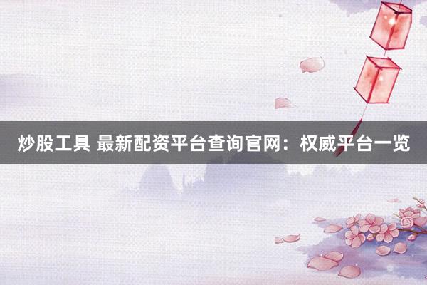 炒股工具 最新配资平台查询官网：权威平台一览
