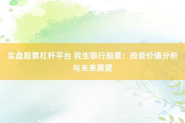 实盘股票杠杆平台 民生银行股票：投资价值分析与未来展望