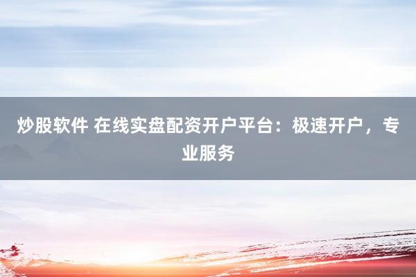 炒股软件 在线实盘配资开户平台：极速开户，专业服务