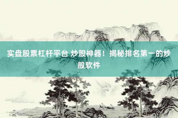 实盘股票杠杆平台 炒股神器！揭秘排名第一的炒股软件
