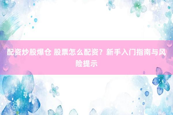 配资炒股爆仓 股票怎么配资？新手入门指南与风险提示