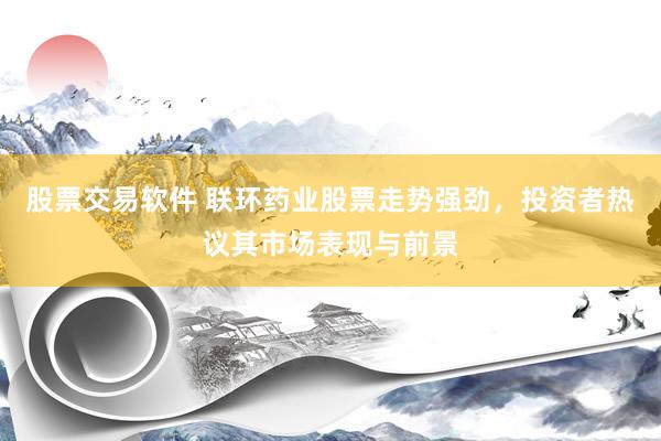 股票交易软件 联环药业股票走势强劲，投资者热议其市场表现与前景