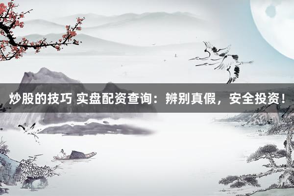炒股的技巧 实盘配资查询：辨别真假，安全投资！