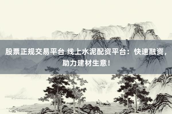 股票正规交易平台 线上水泥配资平台：快速融资，助力建材生意！