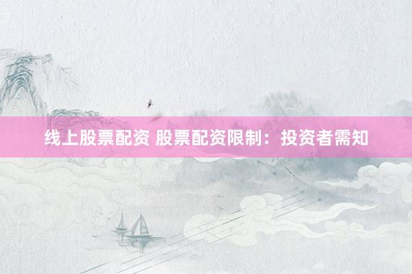 线上股票配资 股票配资限制：投资者需知