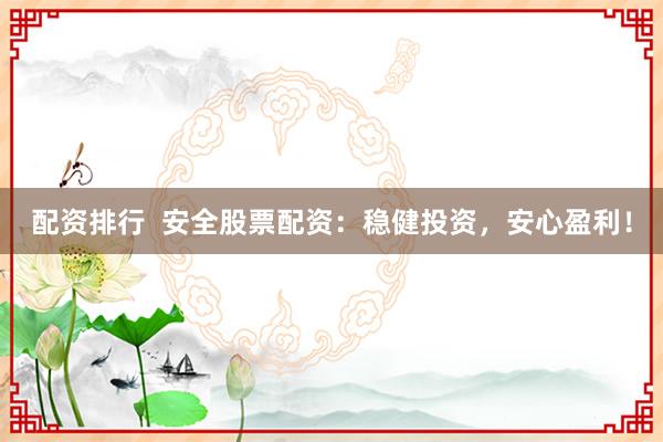 配资排行  安全股票配资：稳健投资，安心盈利！