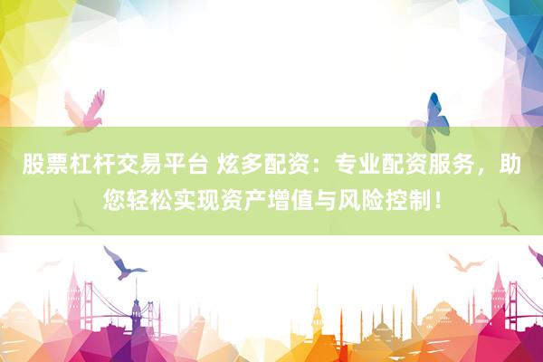 股票杠杆交易平台 炫多配资：专业配资服务，助您轻松实现资产增值与风险控制！