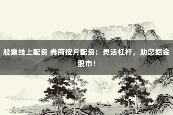 股票线上配资 券商按月配资：灵活杠杆，助您掘金股市！