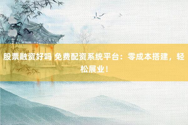 股票融资好吗 免费配资系统平台：零成本搭建，轻松展业！