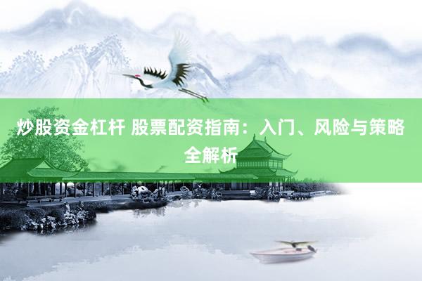 炒股资金杠杆 股票配资指南：入门、风险与策略全解析