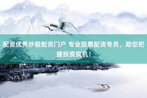 配资优秀炒股配资门户 专业股票配资专员，助您把握投资良机！