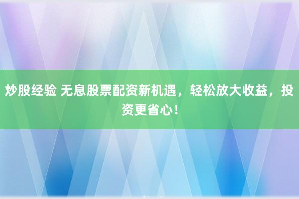 炒股经验 无息股票配资新机遇，轻松放大收益，投资更省心！