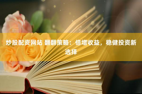 炒股配资网站 翻翻策略:倍增收益,稳健投资新选择
