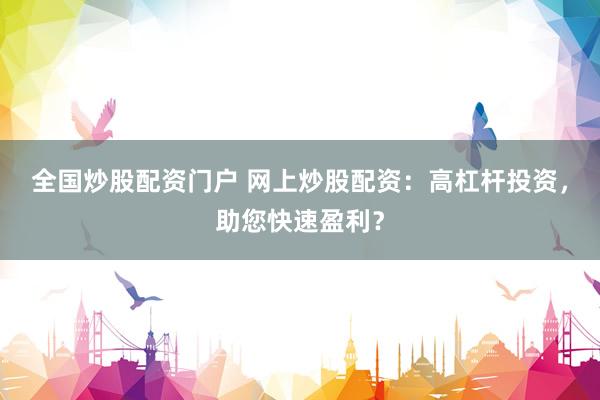 全国炒股配资门户 网上炒股配资:高杠杆投资,助您快速盈利?