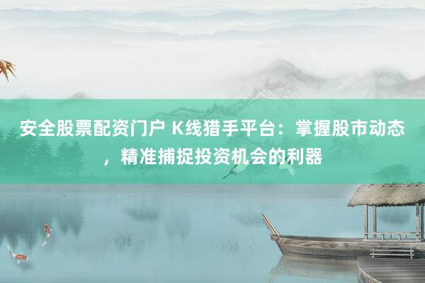 安全股票配资门户 K线猎手平台:掌握股市动态,精准捕捉投资机会的利器