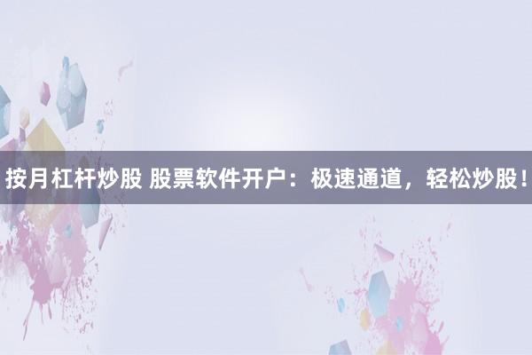 按月杠杆炒股 股票软件开户:极速通道,轻松炒股!