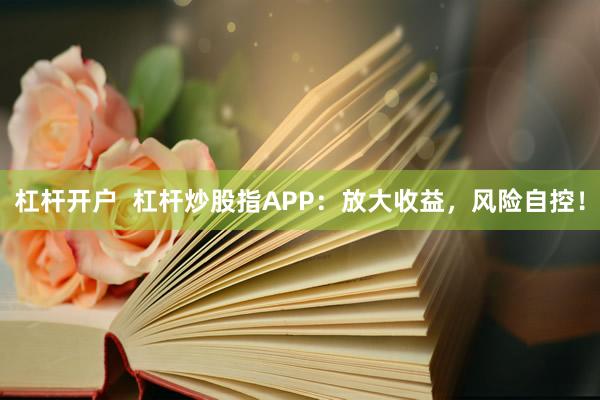 杠杆开户  杠杆炒股指APP：放大收益，风险自控！