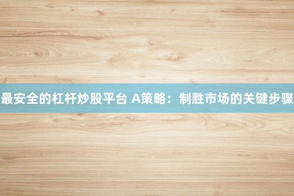 最安全的杠杆炒股平台 A策略:制胜市场的关键步骤