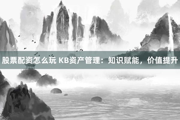 股票配资怎么玩 KB资产管理：知识赋能，价值提升