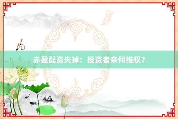 赤盈配资失掉：投资者奈何维权？