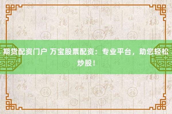 期货配资门户 万宝股票配资：专业平台，助您轻松炒股！