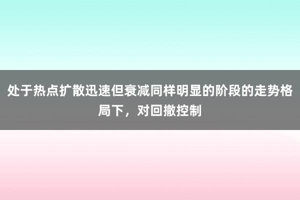 处于热点扩散迅速但衰减同样明显的阶段的走势格局下，对回撤控制