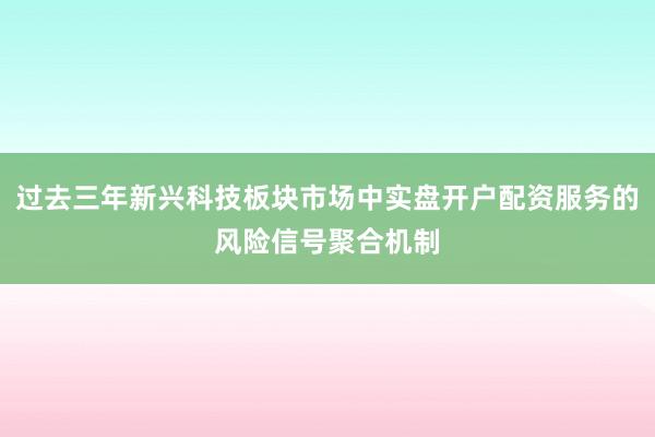 过去三年新兴科技板块市场中实盘开户配资服务的风险信号聚合机制