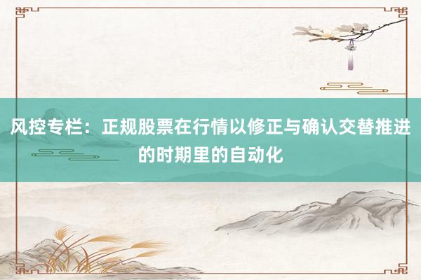 风控专栏：正规股票在行情以修正与确认交替推进的时期里的自动化