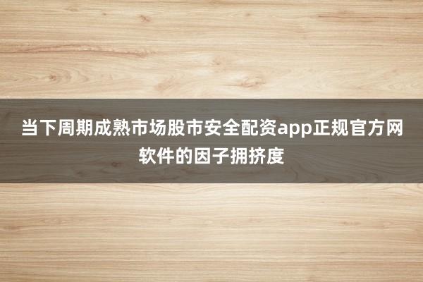 当下周期成熟市场股市安全配资app正规官方网软件的因子拥挤度