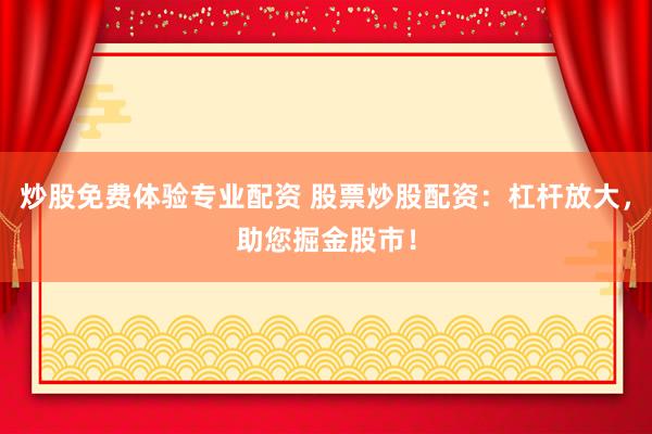 炒股免费体验专业配资 股票炒股配资：杠杆放大，助您掘金股市！