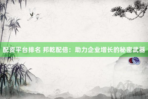 配资平台排名 邦乾配倍：助力企业增长的秘密武器