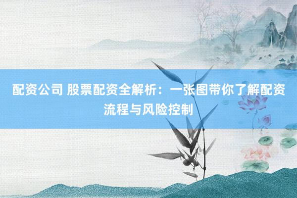 配资公司 股票配资全解析:一张图带你了解配资流程与风险控制
