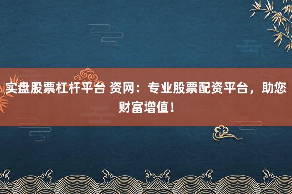 实盘股票杠杆平台 资网：专业股票配资平台，助您财富增值！