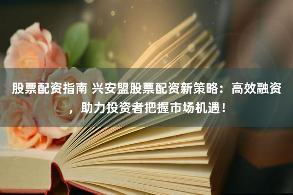 股票配资指南 兴安盟股票配资新策略：高效融资，助力投资者把握市场机遇！