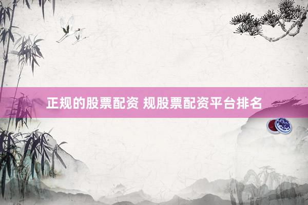 正规的股票配资 规股票配资平台排名