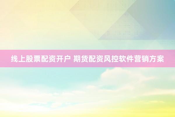 线上股票配资开户 期货配资风控软件营销方案
